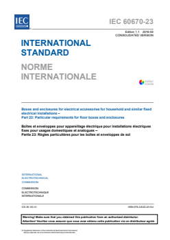 IEC 60670-23:2006+AMD1:2016 CSV - Boxes and enclosures for electrical accessories for household andsimilar fixed electrical installations - Part 23: Particular requirements for floor boxes and enclosures
Released:2/24/2016
Isbn:9782832232194 - Page 3 preview