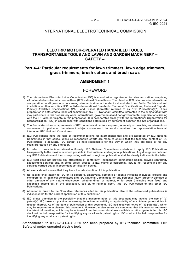 IEC 62841-4-4:2020/AMD1:2024 IEC 62841-4-4:2020/AMD1:2024 - Amendment 1 - Electric motor-operated hand-held tools, transportable tools and lawn and garden machinery - Safety - Part 4-4: Particular requirements for lawn trimmers, lawn edge trimmers, grass trimmers, brush cutters and brush saws
Released:18. 10. 2024
Isbn:9782832296196 - Page 4 preview