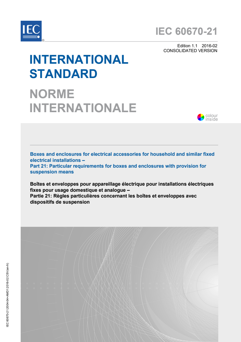 IEC 60670-21:2004+AMD1:2016 CSV - Boxes and enclosures for electrical accessories for household andsimilar fixed electrical installations - Part 21: Particular requirements for boxes and enclosures with provision for suspensionmeans
Released:2/19/2016
Isbn:9782832232156