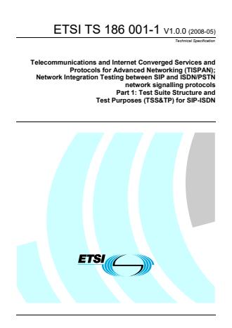 ETSI TS 186 001-1 V1.0.0 (2008-05) - Telecommunications and Internet Converged Services and Protocols for Advanced Networking (TISPAN); Network Integration Testing between SIP and ISDN/PSTN network signalling protocols; Part 1: Test Suite Structure and Test Purposes (TSS&TP) for SIP-ISDN
