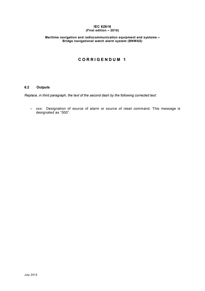 IEC 62616:2010/COR1:2012 - Corrigendum 1 - Maritime navigation and radiocommunication equipment and systems - Bridge navigational watch alarm system (BNWAS)
Released:7/25/2012