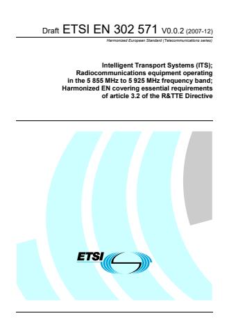 ETSI EN 302 571 V0.0.2 (2007-12) - Intelligent Transport Systems (ITS); Radiocommunications equipment operating in the 5 855 MHz to 5 925 MHz frequency band; Harmonized EN covering essential requirements of article 3.2 of the R&TTE Directive