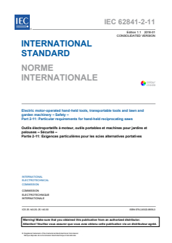 IEC 62841-2-11:2015 IEC 62841-2-11:2015+AMD1:2018 CSV - Electric motor-operated hand-held tools, transportable tools and lawn and garden machinery - Safety - Part 2-11: Particular requirements for hand-held reciprocating saws
Released:1/19/2018
Isbn:9782832289563 - Page 3 preview