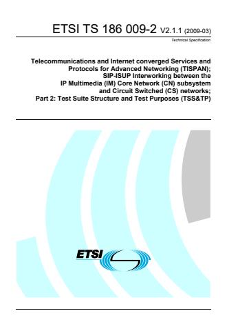 ETSI TS 186 009-2 V2.1.1 (2009-03) - Telecommunications and Internet converged Services and Protocols for Advanced Networking (TISPAN); SIP-ISUP Interworking between the IP Multimedia (IM) Core Network (CN) subsystem and Circuit Switched (CS) networks; Part 2: Test Suite Structure and Test Purposes (TSS&TP)