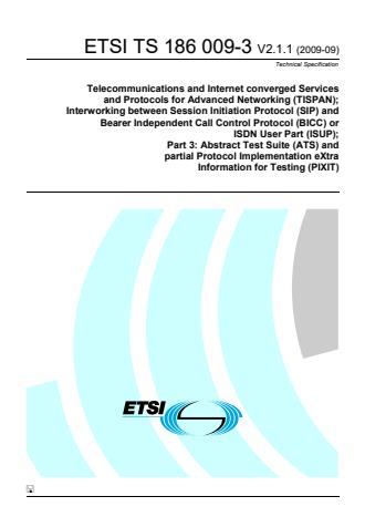 ETSI TS 186 009-3 V2.1.1 (2009-09) - Telecommunications and Internet converged Services and Protocols for Advanced Networking (TISPAN); Interworking between Session Initiation Protocol (SIP) and Bearer Independent Call Control Protocol (BICC) or ISDN User Part (ISUP); Part 3: Abstract Test Suite (ATS) and partial Protocol Implementation eXtra Information for Testing (PIXIT)