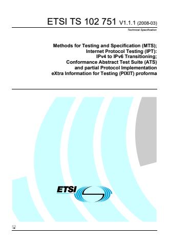 ETSI TS 102 751 V1.1.1 (2008-03) - Methods for Testing and Specification (MTS); Internet Protocol Testing (IPT): IPv4 to IPv6 Transitioning; Conformance Abstract Test Suite (ATS) and partial Protocol Implementation eXtra Information for Testing (PIXIT) proforma