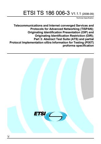 ETSI TS 186 006-3 V1.1.1 (2008-09) - Telecommunications and Internet Converged Services and Protocols for Advanced Networking (TISPAN); Originating Identification Presentation (OIP) and Originating Identification Restriction (OIR); Part 3: Abstract Test Suite (ATS) and partial Protocol Implementation eXtra Information for Testing (PIXIT) proforma specification