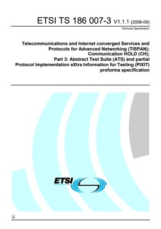 ETSI TS 186 007-3 V1.1.1 (2008-09) - Telecommunications and Internet converged Services and Protocols for Advanced Networking (TISPAN); Communication HOLD (CH); Part 3: Abstract Test Suite (ATS) and partial Protocol Implementation eXtra Information for Testing (PIXIT) proforma specification