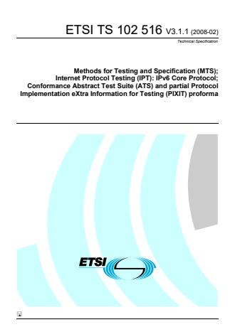 ETSI TS 102 516 V3.1.1 (2008-02) ETSI TS 102 516 V3.1.1 (2008-02) - Methods for Testing and Specification (MTS); Internet Protocol Testing (IPT): IPv6 Core Protocol; Conformance Abstract Test Suite (ATS) and partial Protocol Implementation eXtra Information for Testing (PIXIT) proforma