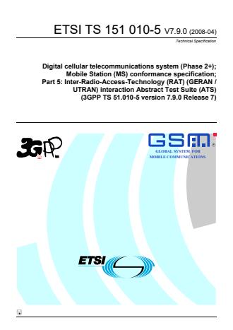 ETSI TS 151 010-5 V7.9.0 (2008-04) - Digital cellular telecommunications system (Phase 2+); Mobile Station (MS) conformance specification; Part 5: Inter-Radio-Access-Technology (RAT) (GERAN / UTRAN) interaction Abstract Test Suite (ATS) (3GPP TS 51.010-5 version 7.9.0 Release 7)