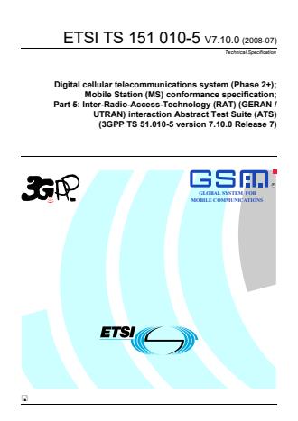 ETSI TS 151 010-5 V7.10.0 (2008-07) - Digital cellular telecommunications system (Phase 2+); Mobile Station (MS) conformance specification; Part 5: Inter-Radio-Access-Technology (RAT) (GERAN / UTRAN) interaction Abstract Test Suite (ATS) (3GPP TS 51.010-5 version 7.10.0 Release 7)