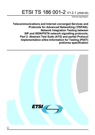 ETSI TS 186 001-2 V1.2.1 (2009-09) - Telecommunications and Internet converged Services and Protocols for Advanced Networking (TISPAN); Network Integration Testing between SIP and ISDN/PSTN network signalling protocols; Part 2: Abstract Test Suite (ATS) and partial Protocol Implementation eXtra Information for Testing (PIXIT) proforma specification
