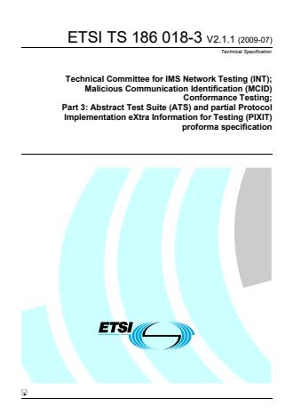 ETSI TS 186 018-3 V2.1.1 (2009-07) - Technical Committee for IMS Network Testing (INT); Malicious Communication Identification (MCID) Conformance Testing; Part 3: Abstract Test Suite (ATS) and partial Protocol Implementation eXtra Information for Testing (PIXIT) proforma specification