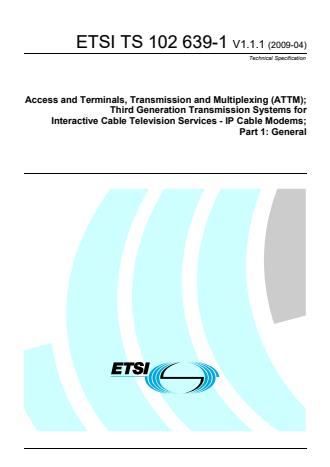 ETSI TS 102 639-1 V1.1.1 (2009-04) - Access and Terminals, Transmission and Multiplexing (ATTM); Third Generation Transmission Systems for Interactive Cable Television Services - IP Cable Modems; Part 1: General