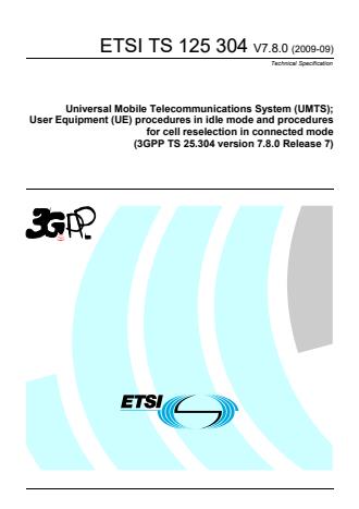 ETSI TS 125 304 V7.8.0 (2009-09) ETSI TS 125 304 V7.8.0 (2009-09) - Universal Mobile Telecommunications System (UMTS); User Equipment (UE) procedures in idle mode and procedures for cell reselection in connected mode (3GPP TS 25.304 version 7.8.0 Release 7)