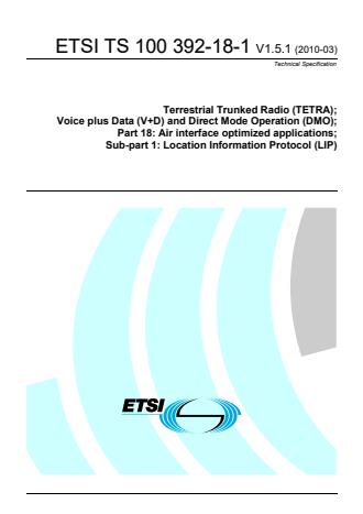 ETSI TS 100 392-18-1 V1.5.1 (2010-03) - Terrestrial Trunked Radio (TETRA); Voice plus Data (V+D) and Direct Mode Operation (DMO); Part 18: Air interface optimized applications; Sub-part 1: Location Information Protocol (LIP)