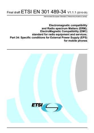 ETSI EN 301 489-34 V1.1.1 (2010-10) ETSI EN 301 489-34 V1.1.1 (2010-05) - Electromagnetic compatibility and Radio spectrum Matters (ERM); ElectroMagnetic Compatibility (EMC) standard for radio equipment and services; Part 34: Specific conditions for External Power Supply (EPS) for mobile phones