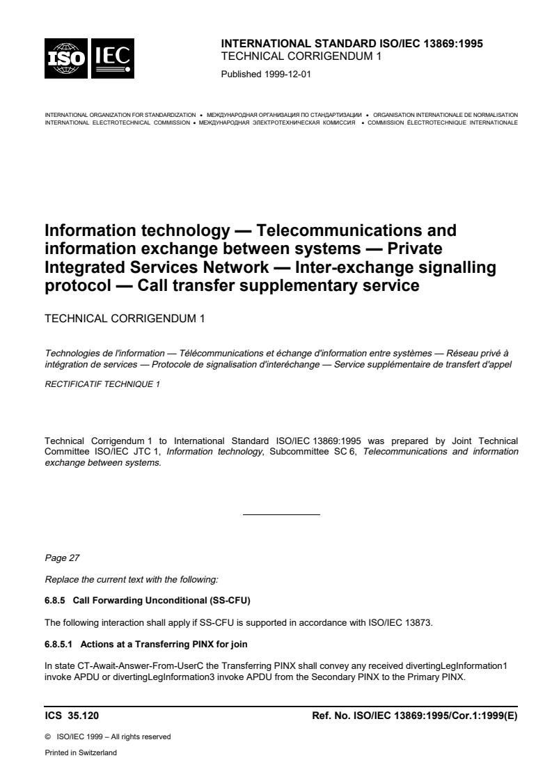 ISO/IEC 13869:1995/Cor 1:1999 - Information technology —  Telecommunications and information exchange between systems — Private Integrated Services Network — Inter-exchange signalling protocol — Call transfer supplementary  service — Technical Corrigendum 1
Released:11/25/1999