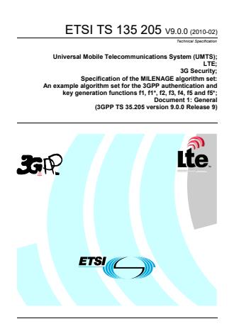 ETSI TS 135 205 V9.0.0 (2010-02) ETSI TS 135 205 V9.0.0 (2010-02) - Universal Mobile Telecommunications System (UMTS); LTE; 3G Security; Specification of the MILENAGE algorithm set: An example algorithm set for the 3GPP authentication and key generation functions f1, f1*, f2, f3, f4, f5 and f5*; Document 1: General (3GPP TS 35.205 version 9.0.0 Release 9)