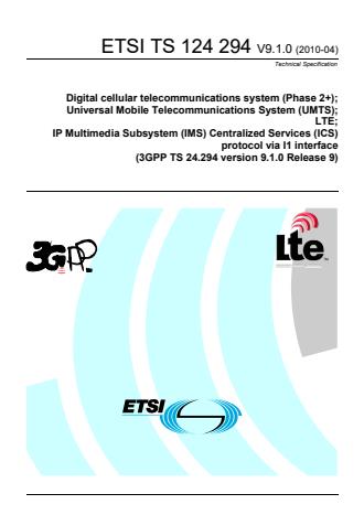 ETSI TS 124 294 V9.1.0 (2010-04) - Digital cellular telecommunications system (Phase 2+); Universal Mobile Telecommunications System (UMTS); LTE; IP Multimedia Subsystem (IMS) Centralized Services (ICS) protocol via I1 interface (3GPP TS 24.294 version 9.1.0 Release 9)