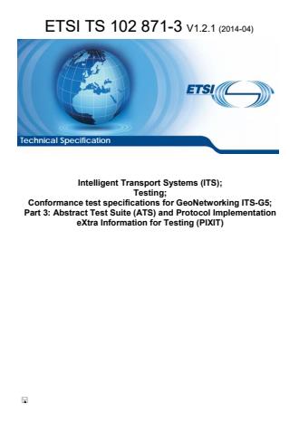ETSI TS 102 871-3 V1.2.1 (2014-04) - Intelligent Transport Systems (ITS); Testing; Conformance test specifications for GeoNetworking ITS-G5; Part 3: Abstract Test Suite (ATS) and Protocol Implementation eXtra Information for Testing (PIXIT)