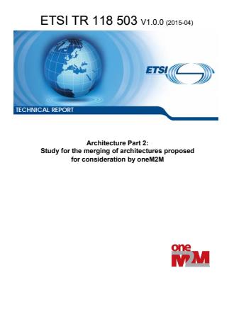 ETSI TR 118 503 V1.0.0 (2015-04) - Architecture Part 2: Study for the merging of architectures proposed for consideration by oneM2M