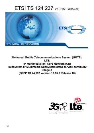 ETSI TS 124 237 V10.15.0 (2014-07) ETSI TS 124 237 V10.15.0 (2014-07) - Universal Mobile Telecommunications System (UMTS); LTE; IP Multimedia (IM) Core Network (CN) subsystem IP Multimedia Subsystem (IMS) service continuity; Stage 3 (3GPP TS 24.237 version 10.15.0 Release 10)