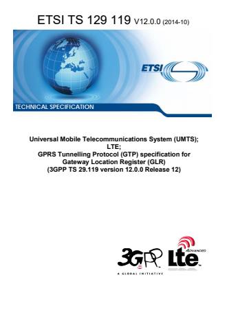 ETSI TS 129 119 V12.0.0 (2014-10) - Universal Mobile Telecommunications System (UMTS); LTE; GPRS Tunnelling Protocol (GTP) specification for Gateway Location Register (GLR) (3GPP TS 29.119 version 12.0.0 Release 12)