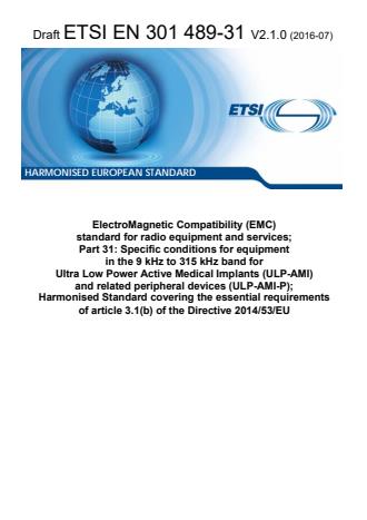 ETSI EN 301 489-31 V2.1.0 (2016-07) - ElectroMagnetic Compatibility (EMC) standard for radio equipment and services; Part 31: Specific conditions for equipment in the 9 kHz to 315 kHz band for Ultra Low Power Active Medical Implants (ULP-AMI) and related peripheral devices (ULP-AMI-P); Harmonised Standard covering the essential requirements of article 3.1(b) of the Directive 2014/53/EU