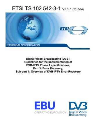 ETSI TS 102 542-3-1 V2.1.1 (2016-04) ETSI TS 102 542-3-1 V2.1.1 (2016-04) - Digital Video Broadcasting (DVB); Guidelines for the implementation of DVB-IPTV Phase 1 specifications; Part 3: Error Recovery; Sub-part 1: Overview of DVB-IPTV Error Recovery