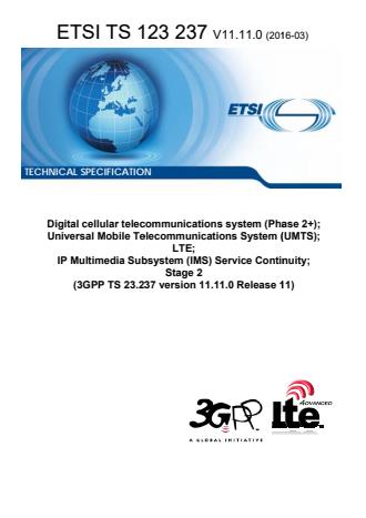 ETSI TS 123 237 V11.11.0 (2016-03) ETSI TS 123 237 V11.11.0 (2016-03) - Digital cellular telecommunications system (Phase 2+); Universal Mobile Telecommunications System (UMTS); LTE; IP Multimedia Subsystem (IMS) Service Continuity; Stage 2 (3GPP TS 23.237 version 11.11.0 Release 11)