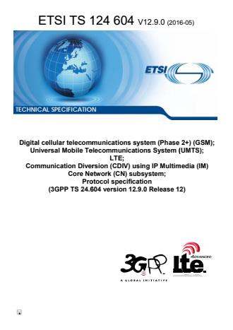 ETSI TS 124 604 V12.9.0 (2016-05) - Digital cellular telecommunications system (Phase 2+) (GSM); Universal Mobile Telecommunications System (UMTS); LTE; Communication Diversion (CDIV) using IP Multimedia (IM) Core Network (CN) subsystem; Protocol specification (3GPP TS 24.604 version 12.9.0 Release 12)