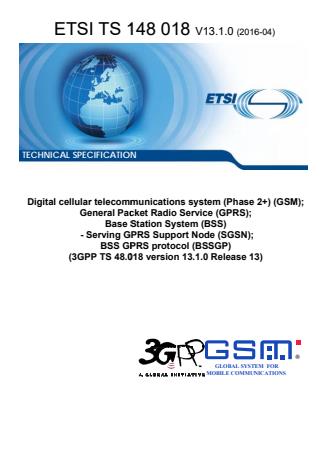 ETSI TS 148 018 V13.1.0 (2016-04) - Digital cellular telecommunications system (Phase 2+) (GSM); General Packet Radio Service (GPRS); Base Station System (BSS) - Serving GPRS Support Node (SGSN); BSS GPRS protocol (BSSGP) (3GPP TS 48.018 version 13.1.0 Release 13)