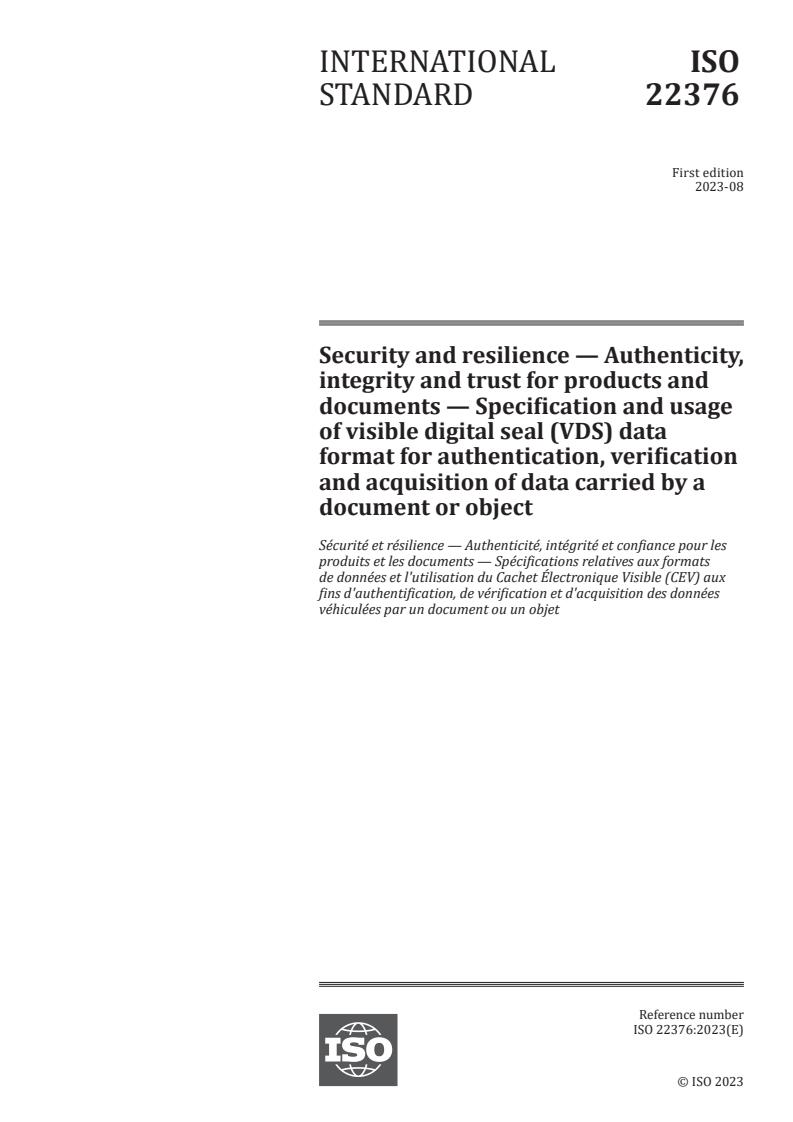 ISO 22376:2023 - Security and resilience — Authenticity, integrity and trust for products and documents — Specification and usage of visible digital seal (VDS) data format for authentication, verification and acquisition of data carried by a document or object
Released:16. 08. 2023