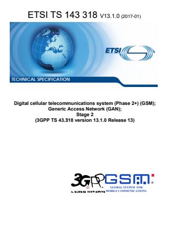 ETSI TS 143 318 V13.1.0 (2017-01) ETSI TS 143 318 V13.1.0 (2017-01) - Digital cellular telecommunications system (Phase 2+) (GSM); Generic Access Network (GAN); Stage 2 (3GPP TS 43.318 version 13.1.0 Release 13)