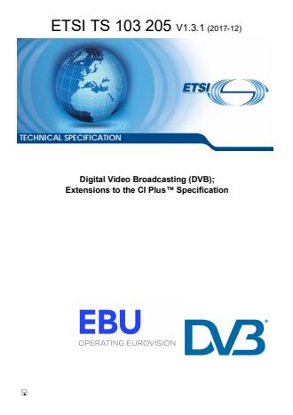 ETSI TS 103 205 V1.3.1 (2017-12) - Digital Video Broadcasting (DVB); Extensions to the CI PlusTM Specification