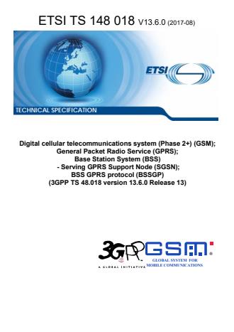 ETSI TS 148 018 V13.6.0 (2017-08) - Digital cellular telecommunications system (Phase 2+) (GSM); General Packet Radio Service (GPRS); Base Station System (BSS) - Serving GPRS Support Node (SGSN); BSS GPRS protocol (BSSGP) (3GPP TS 48.018 version 13.6.0 Release 13)