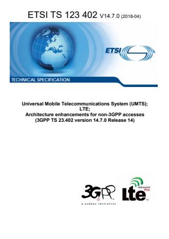ETSI TS 123 402 V14.7.0 (2018-04) - Universal Mobile Telecommunications System (UMTS); LTE; Architecture enhancements for non-3GPP accesses (3GPP TS 23.402 version 14.7.0 Release 14)