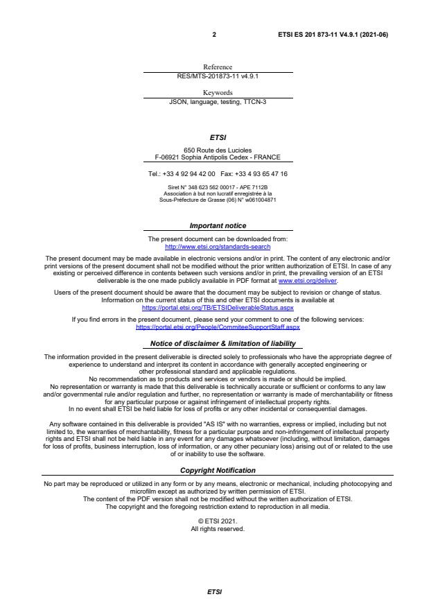 SIST ES 201 873-11 V4.9.1:2021 ETSI ES 201 873-11 V4.9.1 (2021-06) - Methods for Testing and Specification (MTS); The Testing and Test Control Notation version 3; Part 11: Using JSON with TTCN-3 - Page 2 preview
