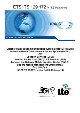 ETSI TS 129 172 V14.3.0 (2020-01) - Digital cellular telecommunications system (Phase 2+) (GSM); Universal Mobile Telecommunications System (UMTS); LTE; Location Services (LCS); Evolved Packet Core (EPC) LCS Protocol (ELP) between the Gateway Mobile Location Centre (GMLC) and the Mobile Management Entity (MME); SLg interface (3GPP TS 29.172 version 14.3.0 Release 14)