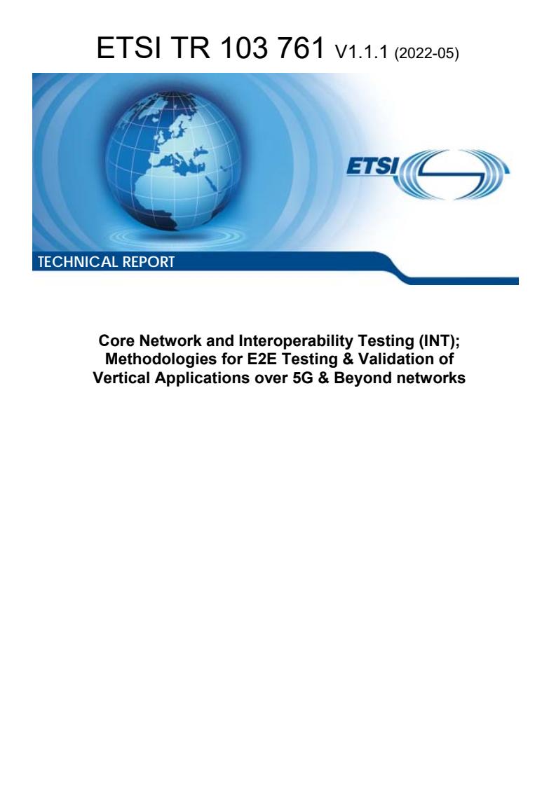 ETSI TR 103 761 V1.1.1 (2022-05) ETSI TR 103 761 V1.1.1 (2022-05) - Core Network and Interoperability Testing (INT); Methodologies for E2E Testing & Validation of Vertical Applications over 5G & Beyond networks
