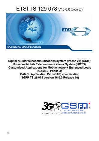 ETSI TS 129 078 V16.0.0 (2020-07) - Digital cellular telecommunications system (Phase 2+) (GSM); Universal Mobile Telecommunications System (UMTS); Customised Applications for Mobile network Enhanced Logic (CAMEL) Phase X; CAMEL Application Part (CAP) specification (3GPP TS 29.078 version 16.0.0 Release 16)
