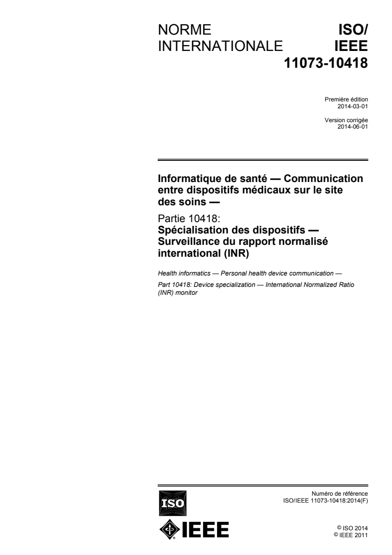 ISO/IEEE 11073-10418:2014 - Informatique de santé — Communication entre dispositifs de santé personnels — Partie 10418: Spécialisation des dispositifs — Surveillance du rapport normalisé international (INR)
Released:5/8/2014