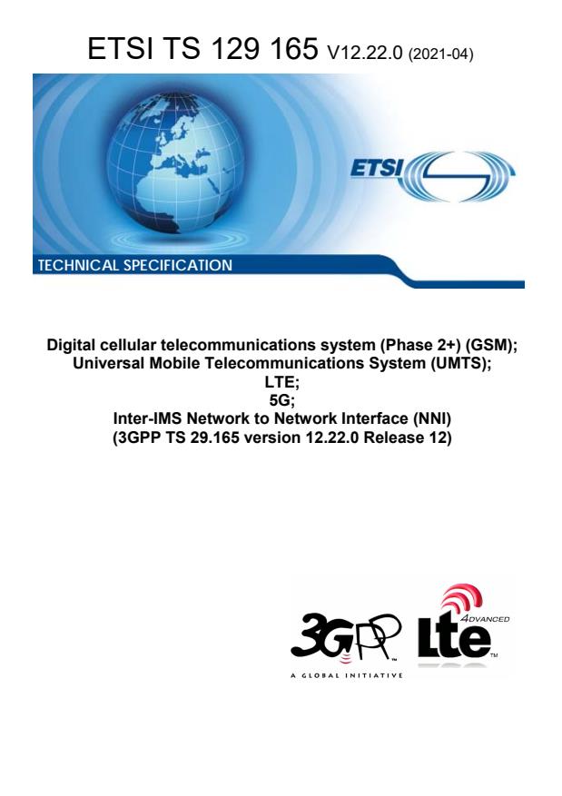 ETSI TS 129 165 V12.22.0 (2021-04) ETSI TS 129 165 V12.22.0 (2021-04) - Digital cellular telecommunications system (Phase 2+) (GSM); Universal Mobile Telecommunications System (UMTS); LTE; 5G; Inter-IMS Network to Network Interface (NNI) (3GPP TS 29.165 version 12.22.0 Release 12)