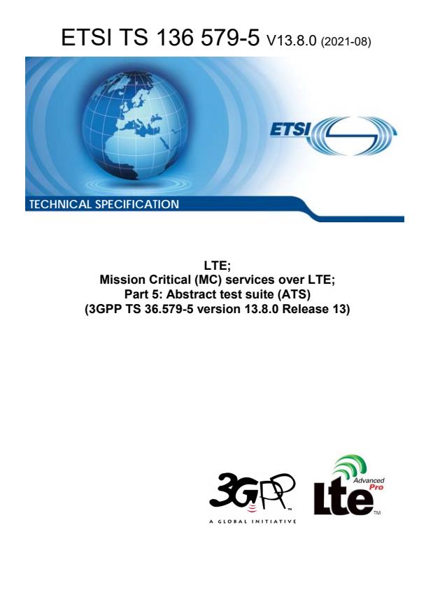 ETSI TS 136 579-5 V13.8.0 (2021-08) ETSI TS 136 579-5 V13.8.0 (2021-08) - LTE; Mission Critical (MC) services over LTE; Part 5: Abstract test suite (ATS) (3GPP TS 36.579-5 version 13.8.0 Release 13)