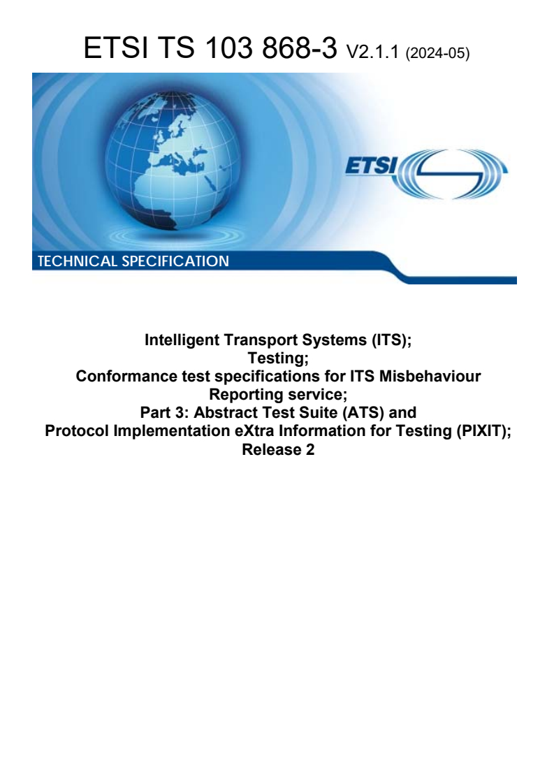 ETSI TS 103 868-3 V2.1.1 (2024-05) - Intelligent Transport Systems (ITS); Testing; Conformance test specifications for ITS Misbehaviour Reporting service; Part 3: Abstract Test Suite (ATS) and Protocol Implementation eXtra Information for Testing (PIXIT); Release 2