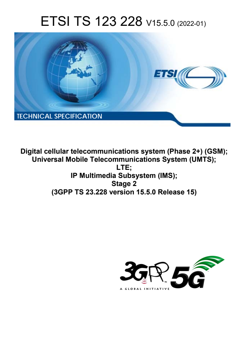 ETSI TS 123 228 V15.5.0 (2022-01) - Digital cellular telecommunications system (Phase 2+) (GSM); Universal Mobile Telecommunications System (UMTS); LTE; IP Multimedia Subsystem (IMS); Stage 2 (3GPP TS 23.228 version 15.5.0 Release 15)