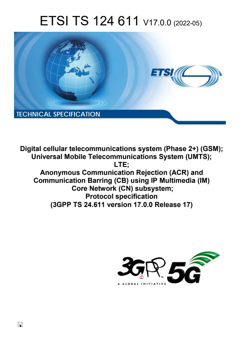 ETSI TS 124 611 V17.0.0 (2022-05) - Digital cellular telecommunications system (Phase 2+) (GSM); Universal Mobile Telecommunications System (UMTS); LTE; Anonymous Communication Rejection (ACR) and Communication Barring (CB) using IP Multimedia (IM) Core Network (CN) subsystem; Protocol specification (3GPP TS 24.611 version 17.0.0 Release 17)