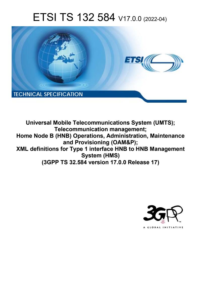 ETSI TS 132 584 V17.0.0 (2022-04) - Universal Mobile Telecommunications System (UMTS); Telecommunication management; Home Node B (HNB) Operations, Administration, Maintenance and Provisioning (OAM&P); XML definitions for Type 1 interface HNB to HNB Management System (HMS) (3GPP TS 32.584 version 17.0.0 Release 17)