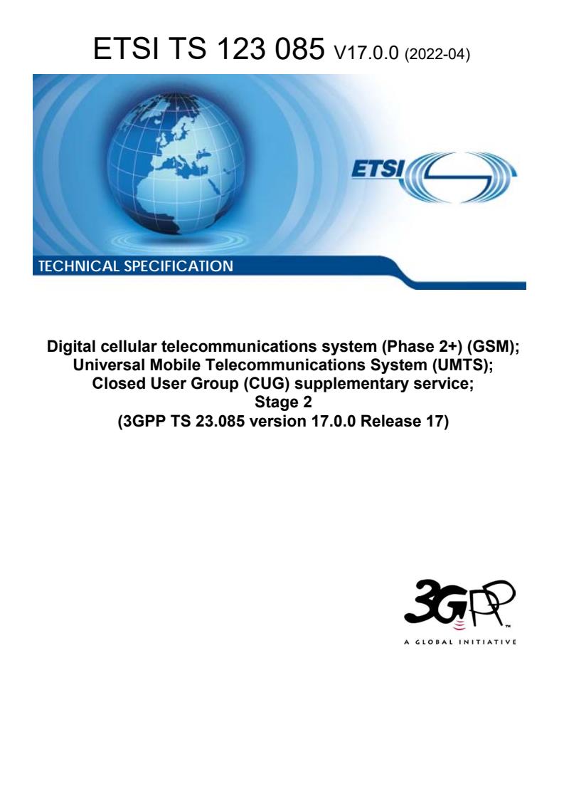 ETSI TS 123 085 V17.0.0 (2022-04) - Digital cellular telecommunications system (Phase 2+) (GSM); Universal Mobile Telecommunications System (UMTS); Closed User Group (CUG) supplementary service; Stage 2 (3GPP TS 23.085 version 17.0.0 Release 17)